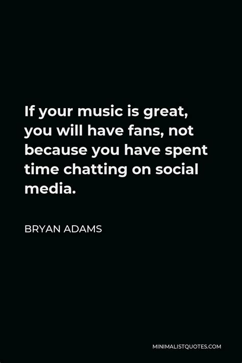 Bryan Adams Quote If Your Music Is Great You Will Have Fans Not Because You Have Spent Time