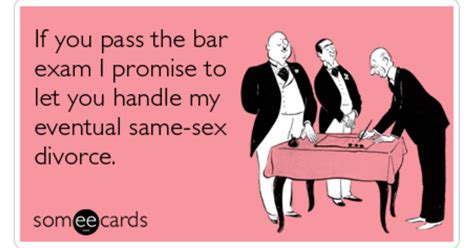 If You Pass The Bar Exam I Promise To Let You Handle My Eventual Same Sex Divorce