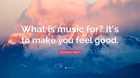 Sebastian Bach Quote What Is Music For Its To Make You Feel Good