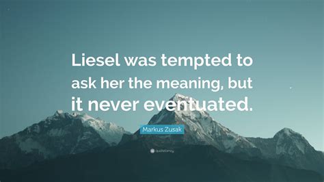 Markus Zusak Quote Liesel Was Tempted To Ask Her The Meaning But It