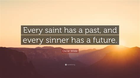 But for those who die in their sins, this is their only heaven. Oscar Wilde Quote: "Every saint has a past, and every sinner has a future."