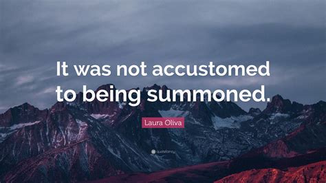Laura Oliva Quote “it Was Not Accustomed To Being Summoned”