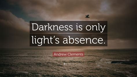 Andrew Clements Quote Darkness Is Only Lights Absence