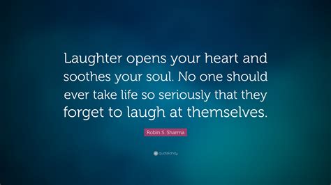 Robin S Sharma Quote Laughter Opens Your Heart And Soothes Your Soul