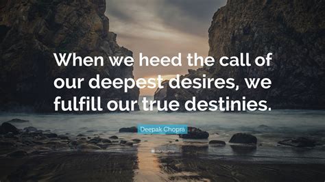 Deepak Chopra Quote “when We Heed The Call Of Our Deepest Desires We
