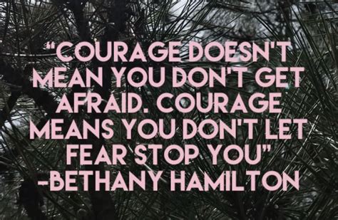 courage doesn t mean you don t get afraid courage means you don t let fear stop you bethany