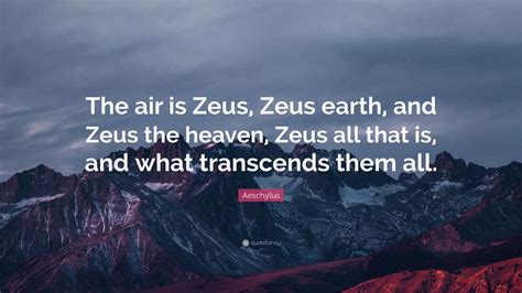 Zeus famous quotes & sayings. Aeschylus Quote: "The air is Zeus, Zeus earth, and Zeus the heaven, Zeus all that is, and what ...
