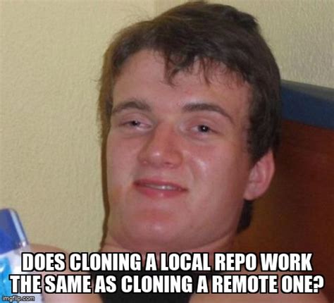 meme overflow on twitter does cloning a local repo work the same as cloning a remote one