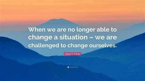 Viktor E Frankl Quote When We Are No Longer Able To Change A