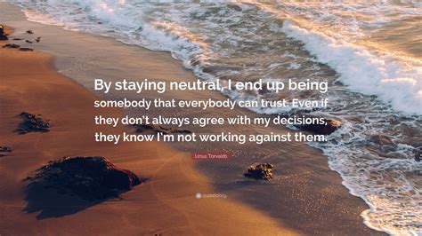 Linus Torvalds Quote “by Staying Neutral I End Up Being Somebody That