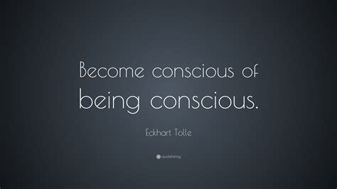 Eckhart Tolle Quote Become Conscious Of Being Conscious