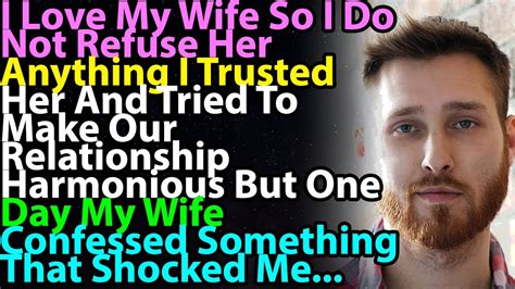 i love my wife so i do not refuse her anything i trusted her and tried to make our relationship