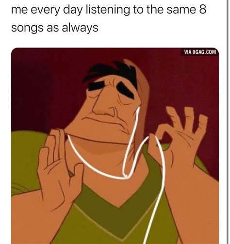 Me Every Day Listening To The Same 8 Songs As Always Meme Shut Up