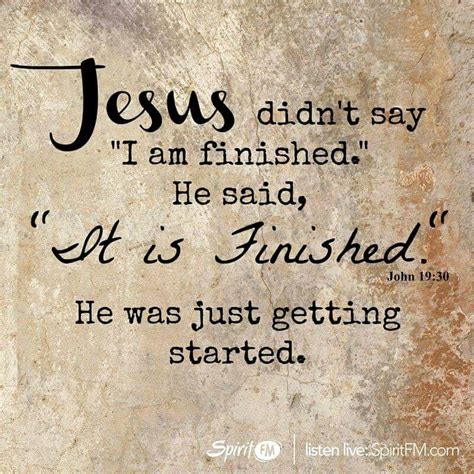 Jesus Didnt Say I Am Finished He Said It Is Finished He Was
