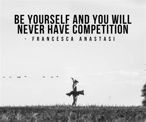 Be Yourself And You Will Never Have Competition Francesca Anastasi