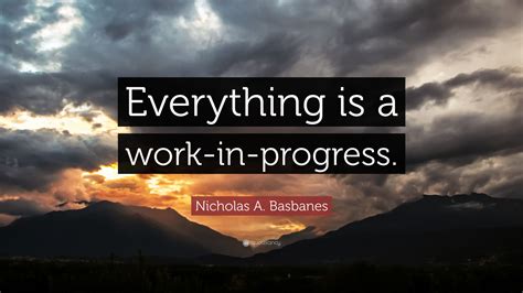 See more ideas about inspirational quotes, me quotes, words. Nicholas A. Basbanes Quote: "Everything is a work-in ...