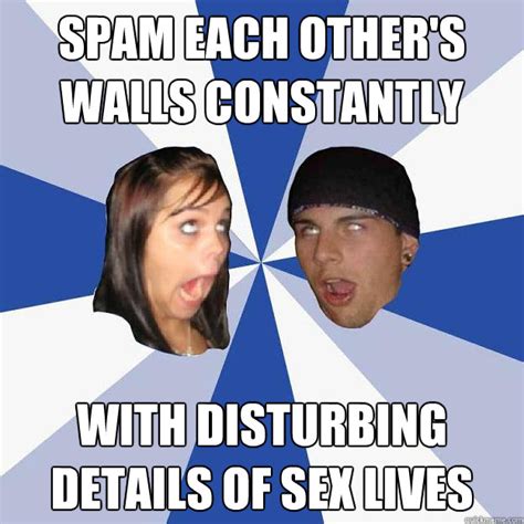 spam each other s walls constantly with disturbing details of sex lives annoying facebook