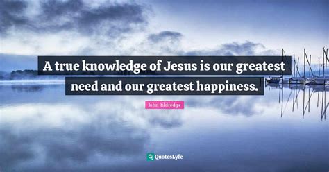 A True Knowledge Of Jesus Is Our Greatest Need And Our Greatest Happin