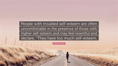 Nathaniel Branden Quote People With Troubled Self Esteem Are Often
