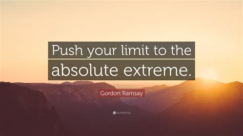 Gordon Ramsay Quote Push Your Limit To The Absolute