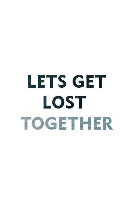 Lets Get Lost Together Lets Get Lost Get Lost Quotes Lost Quotes