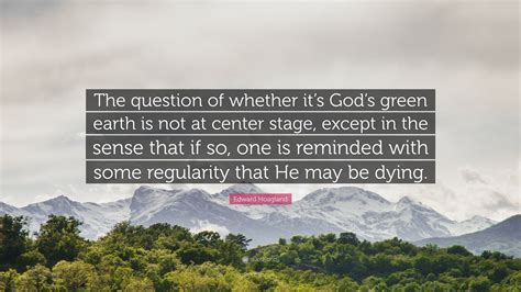 edward hoagland quote “the question of whether it s god s green earth is not at center stage