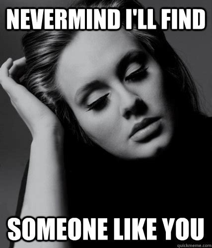 Nevermind Ill Find Someone Like You Lol Adele Quickmeme