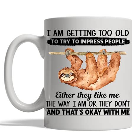 Sloth I Am Getting Too Old To Try Impress People Either They Like Me The Way I Am Or They Dont
