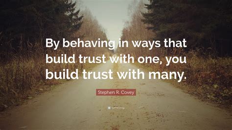 Stephen R Covey Quote By Behaving In Ways That Build Trust With One