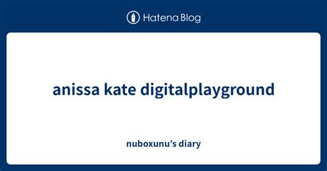 Anissa Kate Digitalplayground Nuboxunu’s Diary