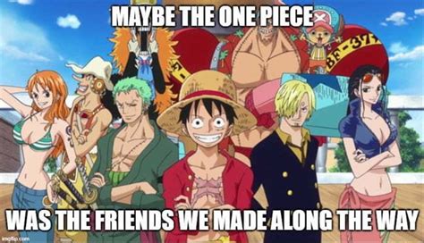 Maybe The One Piece Was The Friends We Made Along The Way Ifunny