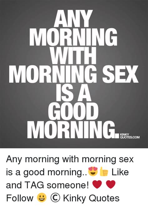 Morning Morning Sex Is A Good Morning Kinky Quotes Com Any Morning With