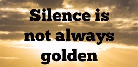 Silence Is Not The Golden Rule