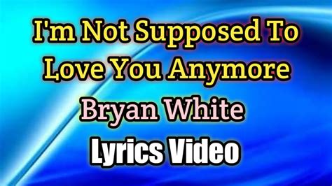 Im Not Supposed To Love You Anymore Bryan White Lyrics Video Youtube