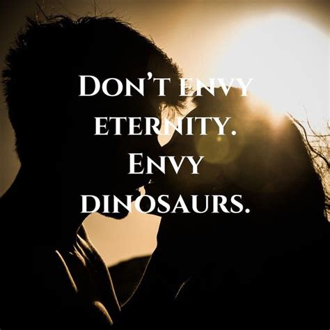 Print on t shirt t shirt. Don't envy eternity. Envy dinosaurs. - InspiroBot AI quote ...