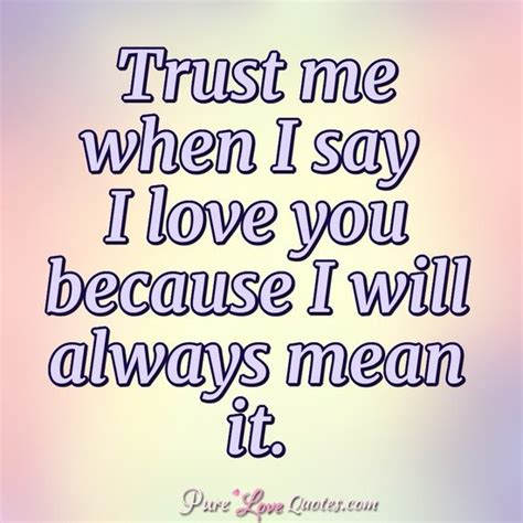 Maybe you would like to learn more about one of these? Trust me when I say I love you because I will always mean it. | PureLoveQuotes