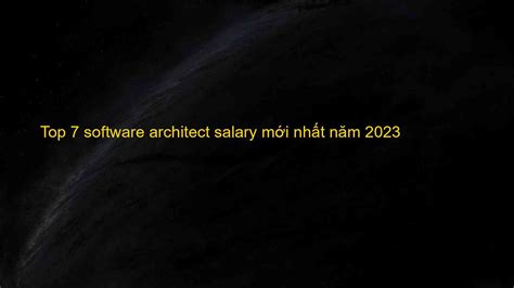 Top 7 Software Architect Salary Mới Nhất Năm 2023 The First Knowledge