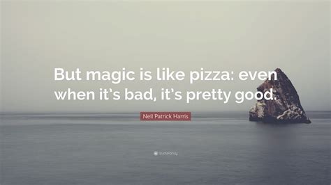 Neil Patrick Harris Quote “but Magic Is Like Pizza Even When Its Bad