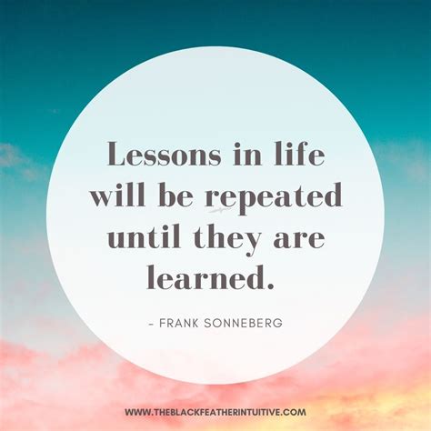 Lessons In Life Will Be Repeated Until They Are Learned Frank