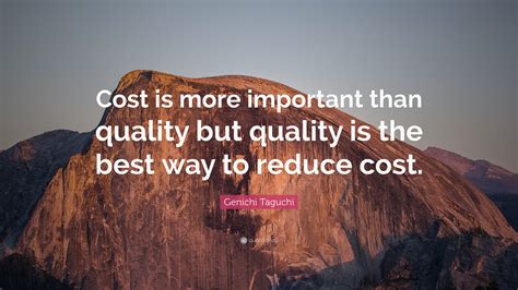Genichi Taguchi Quote Cost Is More Important Than Quality But Quality