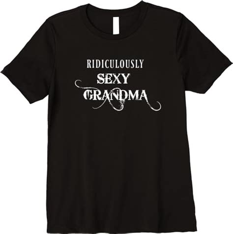 Womens Ridiculously Sexy Grandma Funny Premium T Shirt Clothing Shoes And Jewelry