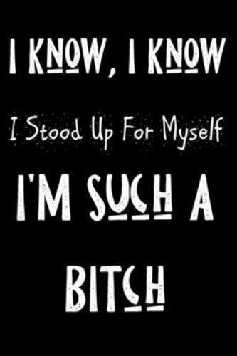 I Know I Know I Stood Up For Myself I M Such A Bitch Funny Sassy Quote Notebook Holiday Gag
