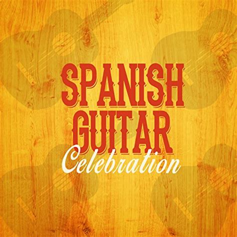 Spanish Guitar Celebration Von Spanish Classic Guitar Acoustic Guitar And Acoustic Guitar Music