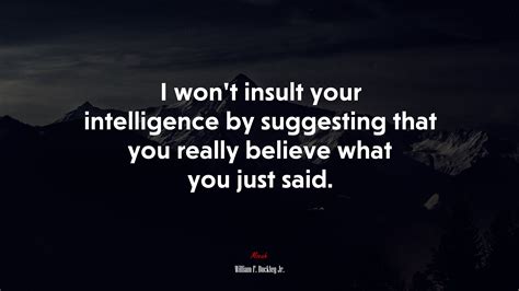 I Wont Insult Your Intelligence By Suggesting That You Really Believe