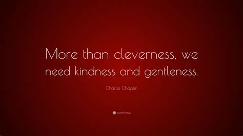 charlie chaplin quote “more than cleverness we need kindness and gentleness ”