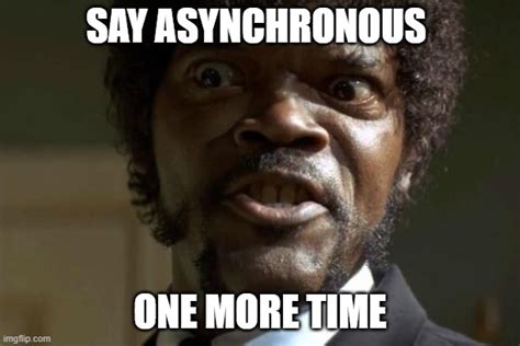 Say Asynchronous One More Time Imgflip