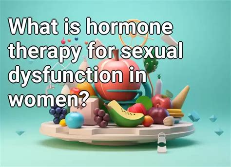 What Is Hormone Therapy For Sexual Dysfunction In Women Healthgov