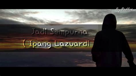 Ku ingin dia yang sempurna (yang sempurna) untuk diriku yang biasa (yang biasa) ku ingin hatinya, ku ingin cintanya ku ingin semua yang ada pada dirinya ku hanya manusia biasa (yang biasa) tuhan bantu ku tuk berubah (untuk berubah) tuk miliki dia, tuk bahagiakannya tuk menjadi seorang yang sempurna untuk dia Ipang - Jadi sempurna ( Lirik+HQ audio ) - YouTube