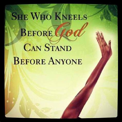 She Who Kneels Before God Can Stand Before Anyone Praise God Praise