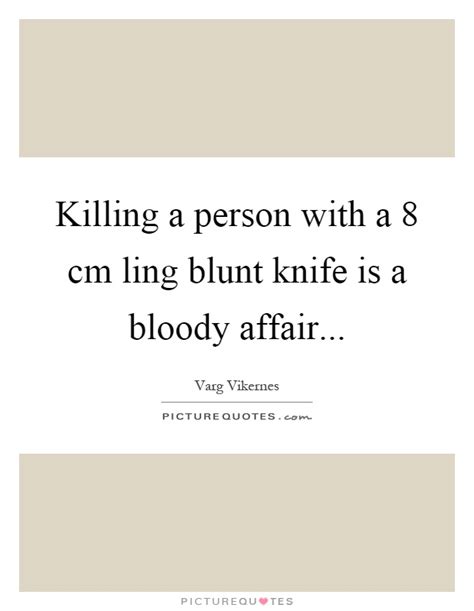 Varg vikernes famous quotes & sayings. Killing a person with a 8 cm ling blunt knife is a bloody affair | Picture Quotes